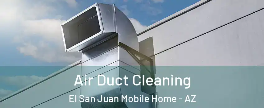 Air Duct Cleaning El San Juan Mobile Home - AZ