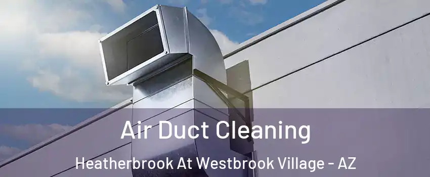 Air Duct Cleaning Heatherbrook At Westbrook Village - AZ