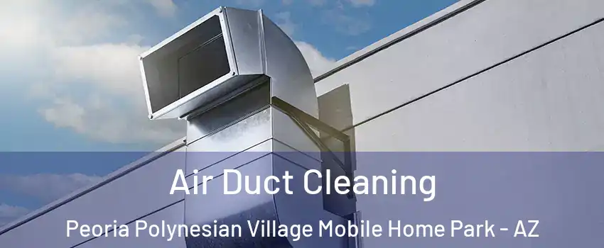 Air Duct Cleaning Peoria Polynesian Village Mobile Home Park - AZ