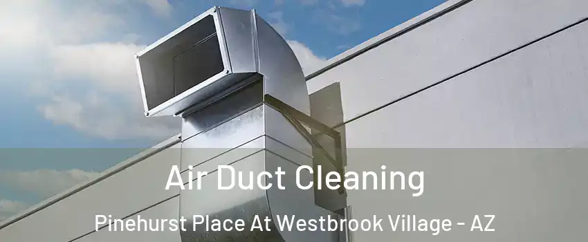 Air Duct Cleaning Pinehurst Place At Westbrook Village - AZ