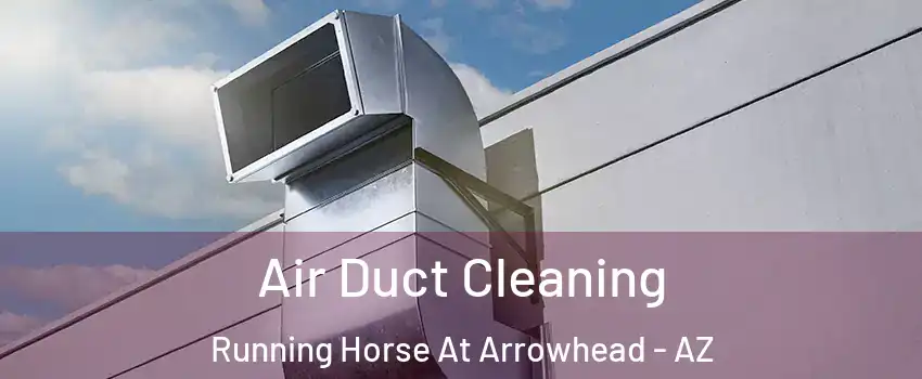 Air Duct Cleaning Running Horse At Arrowhead - AZ