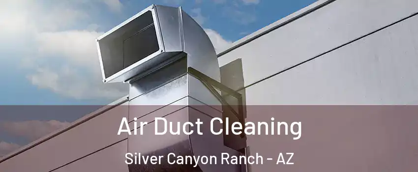 Air Duct Cleaning Silver Canyon Ranch - AZ