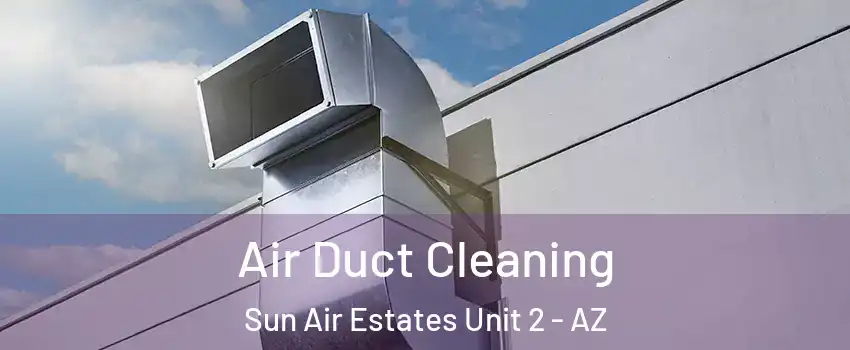 Air Duct Cleaning Sun Air Estates Unit 2 - AZ
