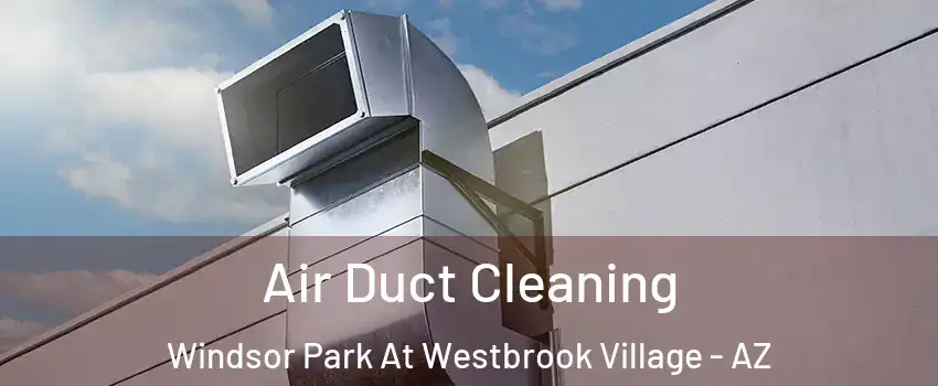 Air Duct Cleaning Windsor Park At Westbrook Village - AZ