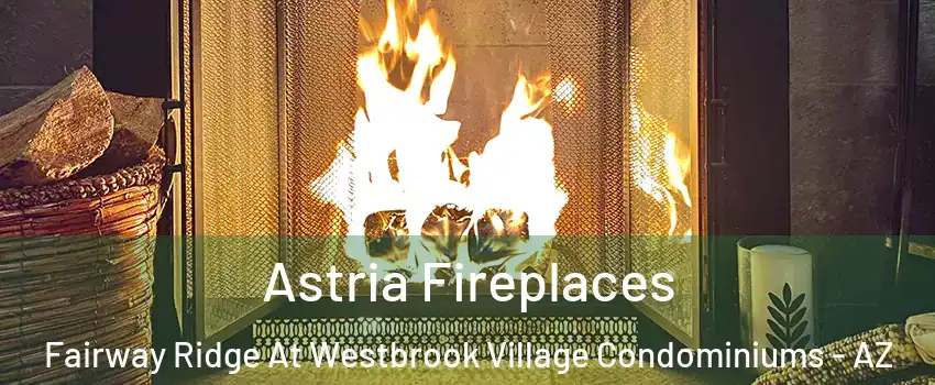 Astria Fireplaces Fairway Ridge At Westbrook Village Condominiums - AZ