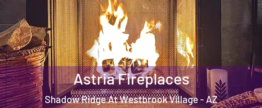 Astria Fireplaces Shadow Ridge At Westbrook Village - AZ
