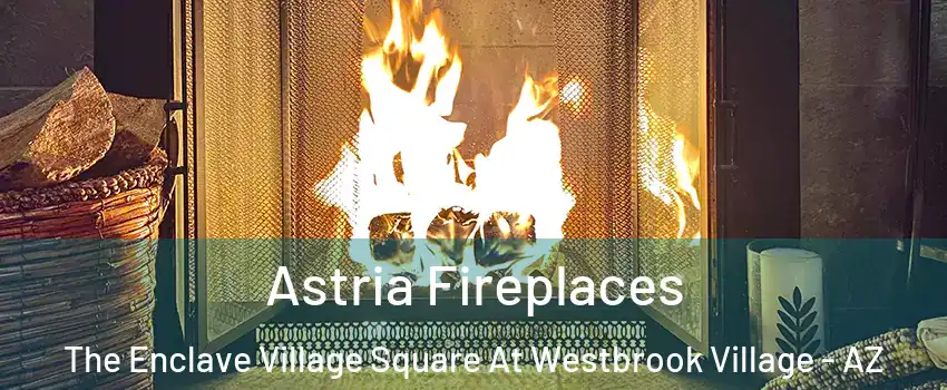 Astria Fireplaces The Enclave Village Square At Westbrook Village - AZ