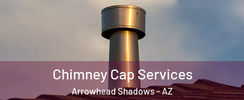 Chimney Cap Services Arrowhead Shadows - AZ