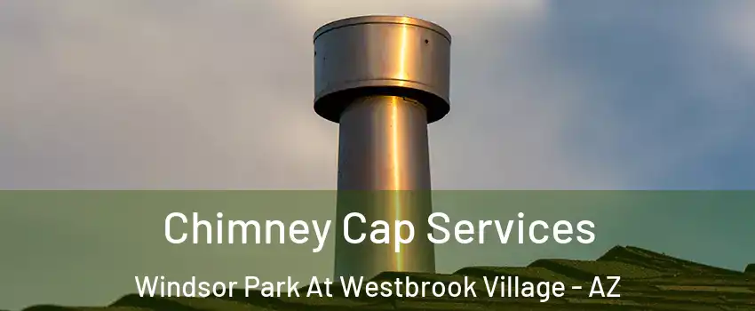 Chimney Cap Services Windsor Park At Westbrook Village - AZ