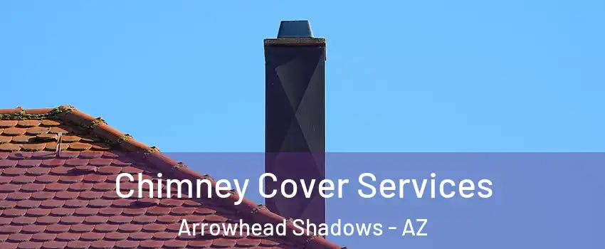 Chimney Cover Services Arrowhead Shadows - AZ