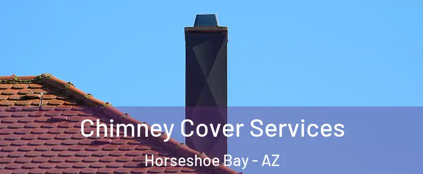 Chimney Cover Services Horseshoe Bay - AZ