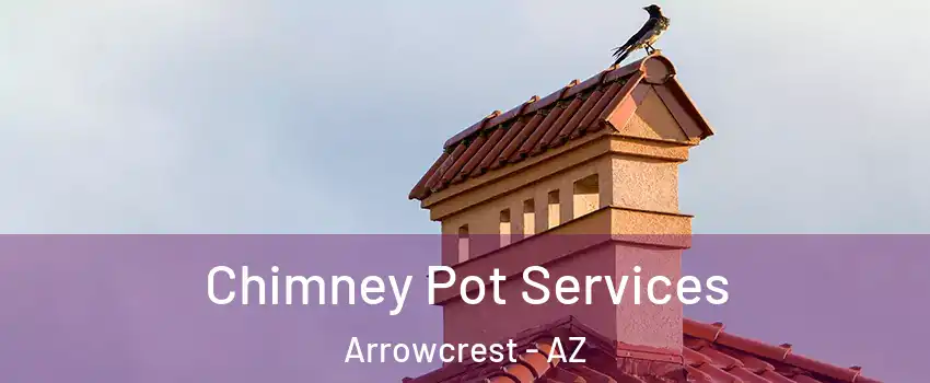 Chimney Pot Services Arrowcrest - AZ