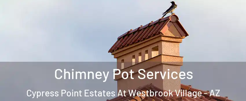 Chimney Pot Services Cypress Point Estates At Westbrook Village - AZ