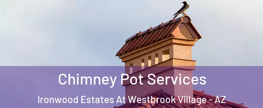 Chimney Pot Services Ironwood Estates At Westbrook Village - AZ