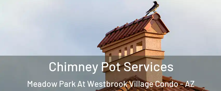 Chimney Pot Services Meadow Park At Westbrook Village Condo - AZ