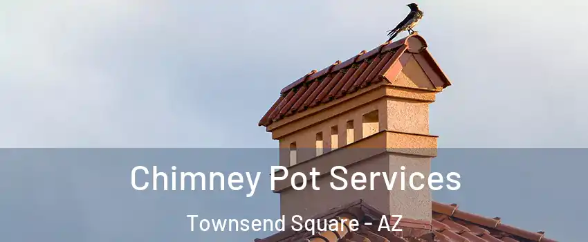 Chimney Pot Services Townsend Square - AZ