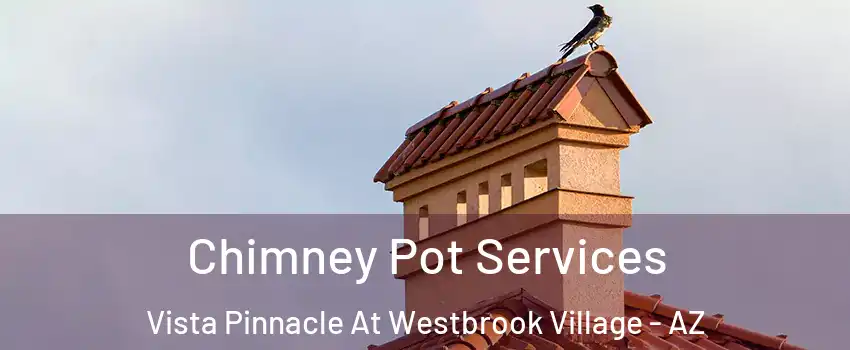 Chimney Pot Services Vista Pinnacle At Westbrook Village - AZ