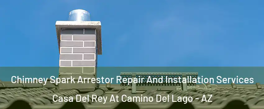 Chimney Spark Arrestor Repair And Installation Services Casa Del Rey At Camino Del Lago - AZ