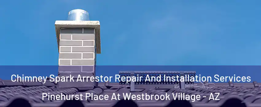 Chimney Spark Arrestor Repair And Installation Services Pinehurst Place At Westbrook Village - AZ