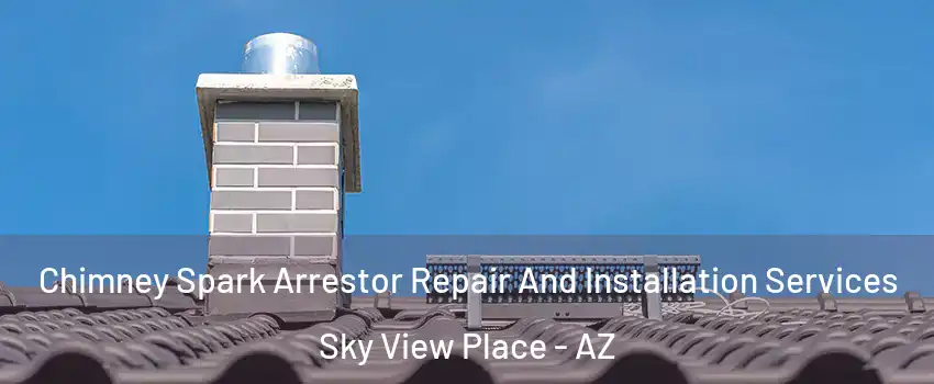 Chimney Spark Arrestor Repair And Installation Services Sky View Place - AZ