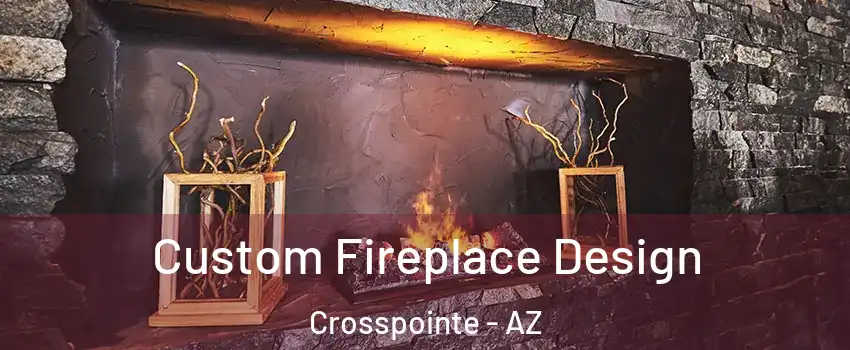 Custom Fireplace Design Crosspointe - AZ