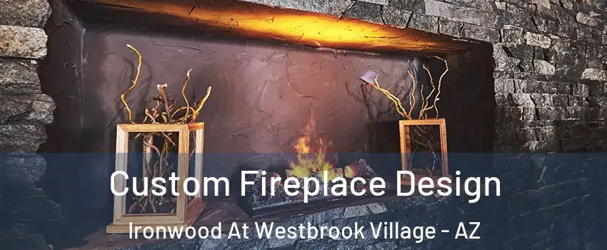 Custom Fireplace Design Ironwood At Westbrook Village - AZ