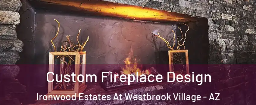 Custom Fireplace Design Ironwood Estates At Westbrook Village - AZ