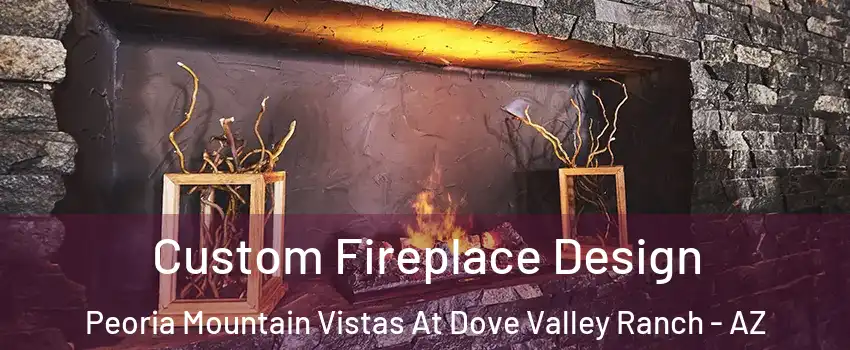 Custom Fireplace Design Peoria Mountain Vistas At Dove Valley Ranch - AZ