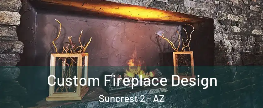Custom Fireplace Design Suncrest 2 - AZ