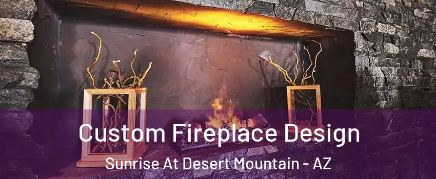 Custom Fireplace Design Sunrise At Desert Mountain - AZ