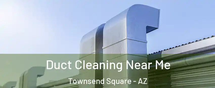 Duct Cleaning Near Me Townsend Square - AZ