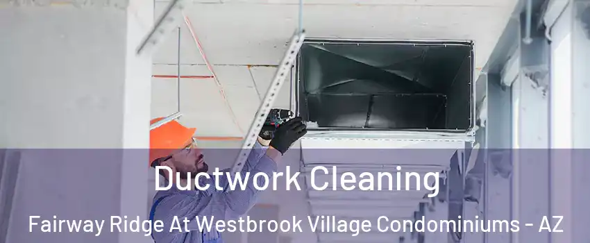Ductwork Cleaning Fairway Ridge At Westbrook Village Condominiums - AZ