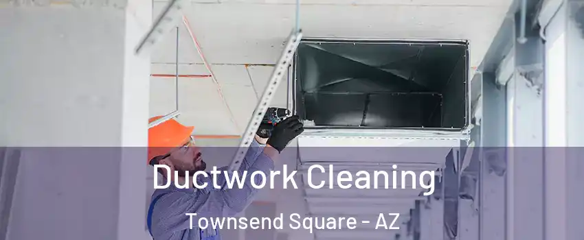 Ductwork Cleaning Townsend Square - AZ