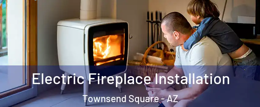 Electric Fireplace Installation Townsend Square - AZ