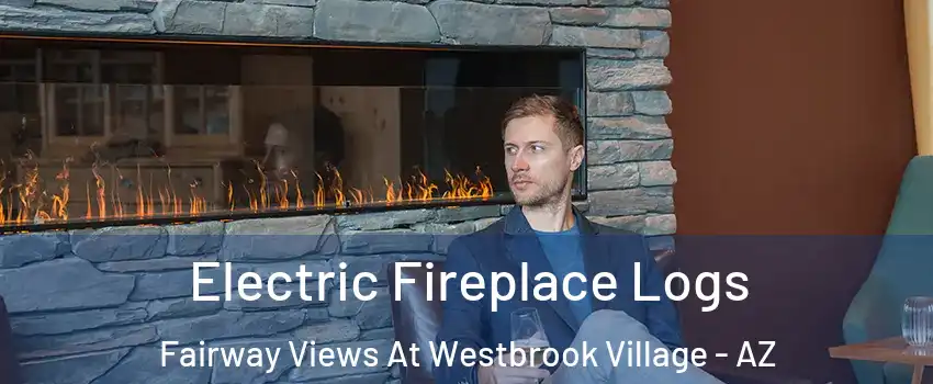Electric Fireplace Logs Fairway Views At Westbrook Village - AZ