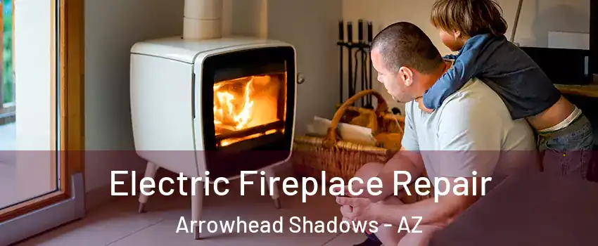 Electric Fireplace Repair Arrowhead Shadows - AZ
