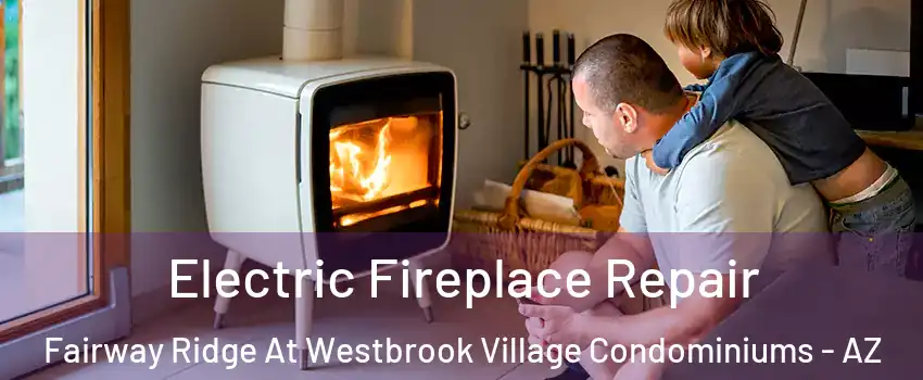 Electric Fireplace Repair Fairway Ridge At Westbrook Village Condominiums - AZ