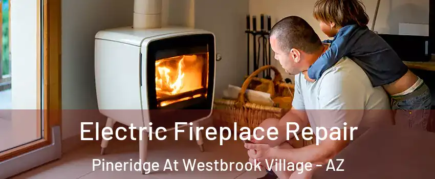 Electric Fireplace Repair Pineridge At Westbrook Village - AZ