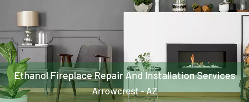 Ethanol Fireplace Repair And Installation Services Arrowcrest - AZ