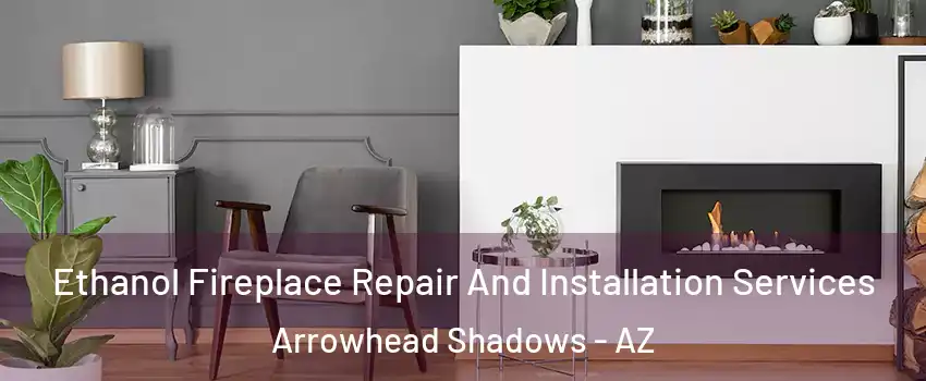 Ethanol Fireplace Repair And Installation Services Arrowhead Shadows - AZ