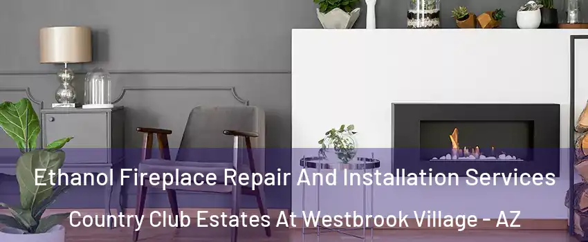 Ethanol Fireplace Repair And Installation Services Country Club Estates At Westbrook Village - AZ