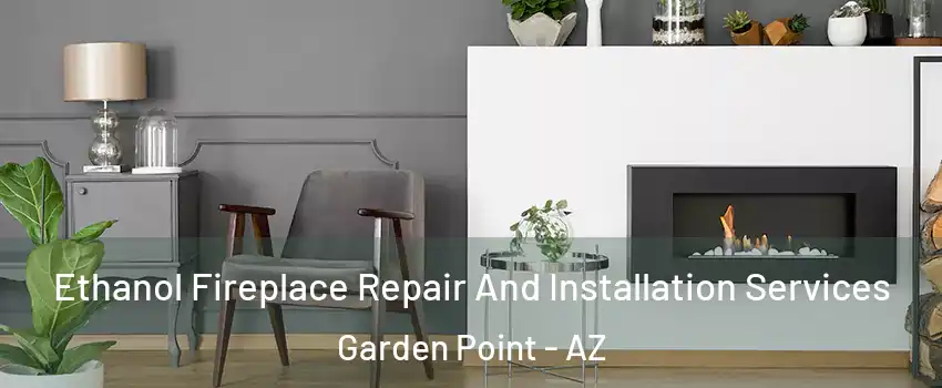 Ethanol Fireplace Repair And Installation Services Garden Point - AZ