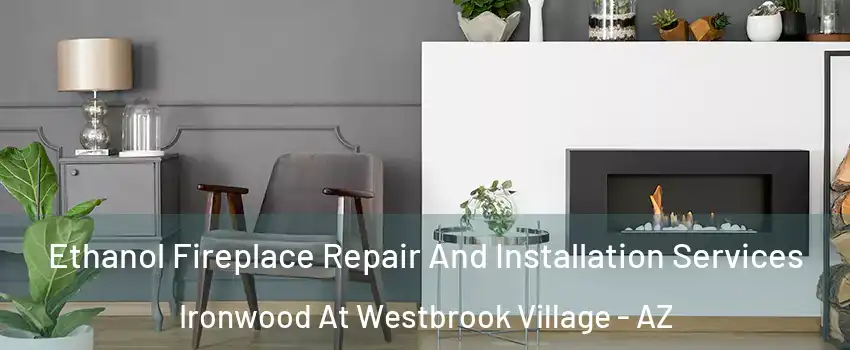 Ethanol Fireplace Repair And Installation Services Ironwood At Westbrook Village - AZ