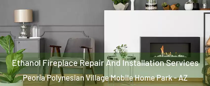 Ethanol Fireplace Repair And Installation Services Peoria Polynesian Village Mobile Home Park - AZ
