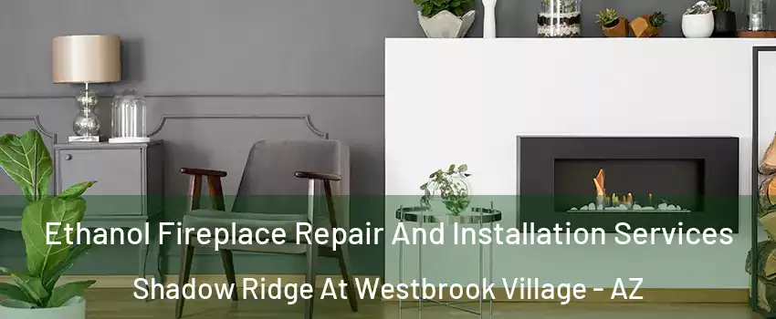 Ethanol Fireplace Repair And Installation Services Shadow Ridge At Westbrook Village - AZ