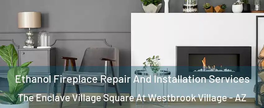 Ethanol Fireplace Repair And Installation Services The Enclave Village Square At Westbrook Village - AZ