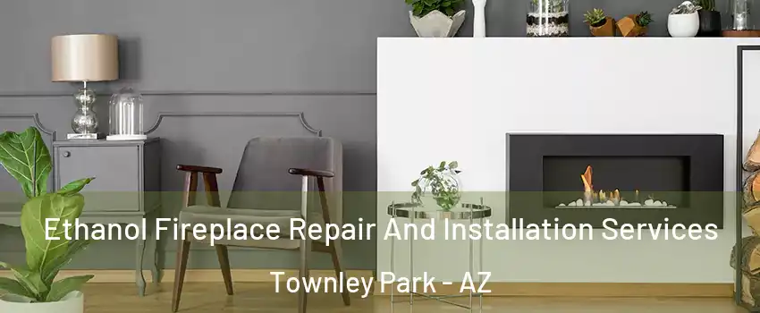 Ethanol Fireplace Repair And Installation Services Townley Park - AZ