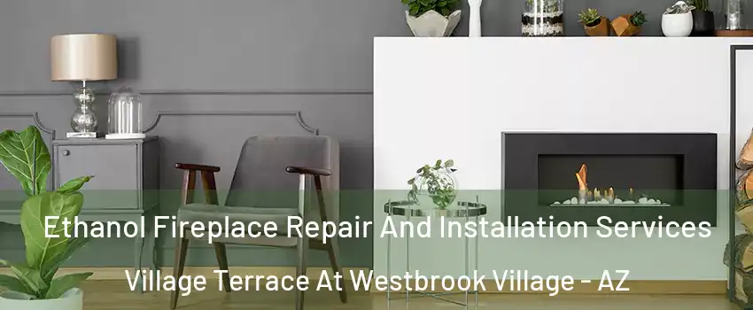 Ethanol Fireplace Repair And Installation Services Village Terrace At Westbrook Village - AZ
