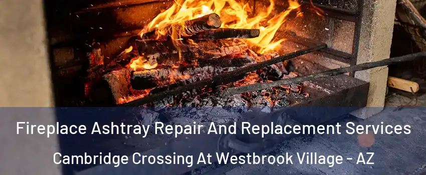 Fireplace Ashtray Repair And Replacement Services Cambridge Crossing At Westbrook Village - AZ