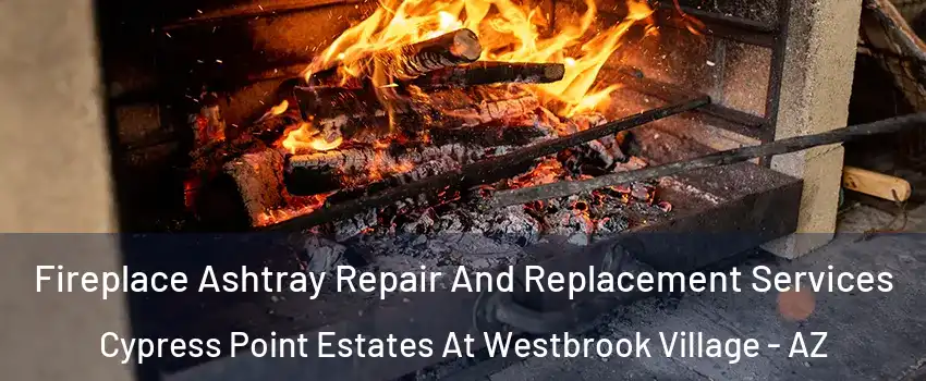 Fireplace Ashtray Repair And Replacement Services Cypress Point Estates At Westbrook Village - AZ